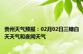 贵州天气预报：02月02日三穗白天天气和夜间天气