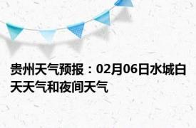 贵州天气预报：02月06日水城白天天气和夜间天气