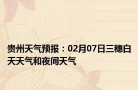 贵州天气预报：02月07日三穗白天天气和夜间天气