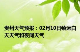 贵州天气预报：02月10日镇远白天天气和夜间天气