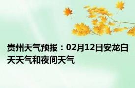 贵州天气预报：02月12日安龙白天天气和夜间天气