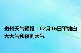 贵州天气预报：02月16日平塘白天天气和夜间天气