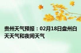 贵州天气预报：02月18日盘州白天天气和夜间天气