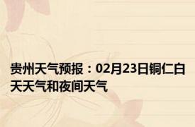 贵州天气预报：02月23日铜仁白天天气和夜间天气