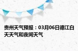 贵州天气预报：03月06日德江白天天气和夜间天气