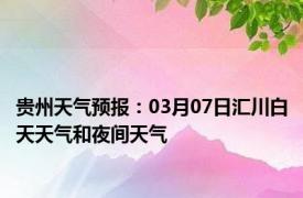 贵州天气预报：03月07日汇川白天天气和夜间天气