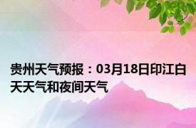 贵州天气预报：03月18日印江白天天气和夜间天气