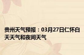 贵州天气预报：03月27日仁怀白天天气和夜间天气