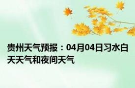 贵州天气预报：04月04日习水白天天气和夜间天气