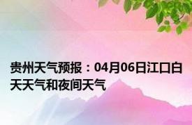 贵州天气预报：04月06日江口白天天气和夜间天气