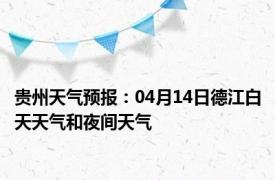 贵州天气预报：04月14日德江白天天气和夜间天气