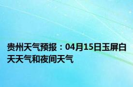 贵州天气预报：04月15日玉屏白天天气和夜间天气