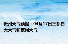 贵州天气预报：04月17日三都白天天气和夜间天气