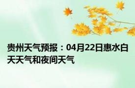 贵州天气预报：04月22日惠水白天天气和夜间天气