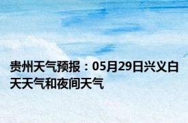 贵州天气预报：05月29日兴义白天天气和夜间天气