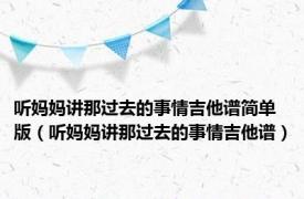 听妈妈讲那过去的事情吉他谱简单版（听妈妈讲那过去的事情吉他谱）