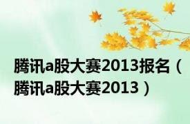 腾讯a股大赛2013报名（腾讯a股大赛2013）