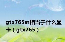 gtx765m相当于什么显卡（gtx765）