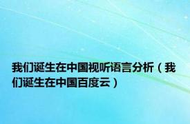 我们诞生在中国视听语言分析（我们诞生在中国百度云）