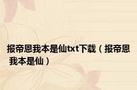 报帝恩我本是仙txt下载（报帝恩 我本是仙）