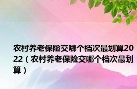 农村养老保险交哪个档次最划算2022（农村养老保险交哪个档次最划算）