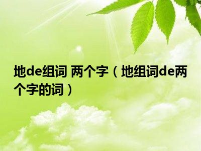 地de组词 两个字(地组词de两个字的词)