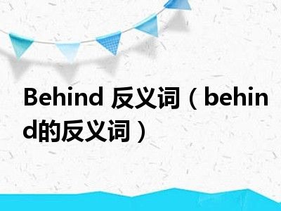 behind 反义词(behind的反义词)