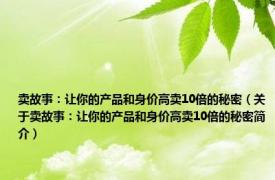 卖故事：让你的产品和身价高卖10倍的秘密（关于卖故事：让你的产品和身价高卖10倍的秘密简介）