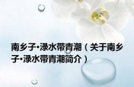 南乡子·渌水带青潮（关于南乡子·渌水带青潮简介）