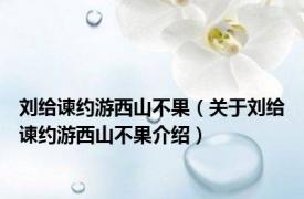 刘给谏约游西山不果（关于刘给谏约游西山不果介绍）