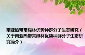 南亚热带常绿林优势种群分子生态研究（关于南亚热带常绿林优势种群分子生态研究简介）