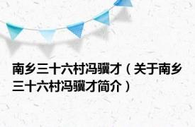 南乡三十六村冯骥才（关于南乡三十六村冯骥才简介）