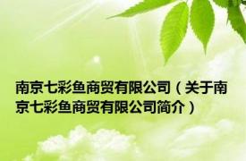 南京七彩鱼商贸有限公司（关于南京七彩鱼商贸有限公司简介）