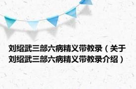 刘绍武三部六病精义带教录（关于刘绍武三部六病精义带教录介绍）