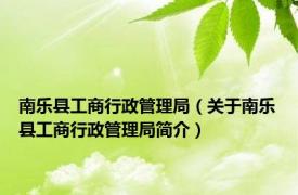 南乐县工商行政管理局（关于南乐县工商行政管理局简介）