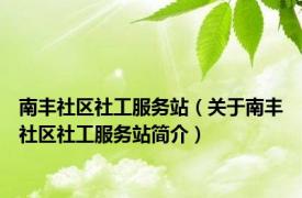 南丰社区社工服务站（关于南丰社区社工服务站简介）