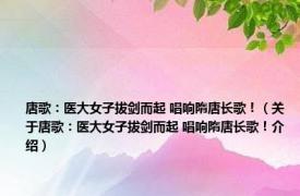 唐歌：医大女子拔剑而起 唱响隋唐长歌！（关于唐歌：医大女子拔剑而起 唱响隋唐长歌！介绍）