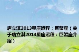 唐立淇2013星座运程：巨蟹座（关于唐立淇2013星座运程：巨蟹座介绍）