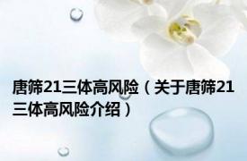 唐筛21三体高风险（关于唐筛21三体高风险介绍）