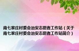 南七家庄村委会治安志愿者工作站（关于南七家庄村委会治安志愿者工作站简介）