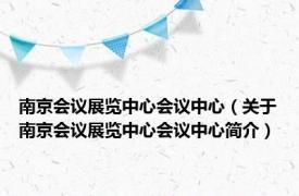 南京会议展览中心会议中心（关于南京会议展览中心会议中心简介）