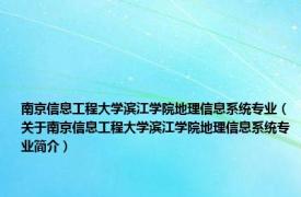 南京信息工程大学滨江学院地理信息系统专业（关于南京信息工程大学滨江学院地理信息系统专业简介）