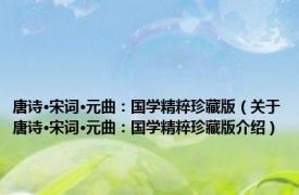 唐诗·宋词·元曲：国学精粹珍藏版（关于唐诗·宋词·元曲：国学精粹珍藏版介绍）