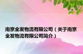 南京全发物流有限公司（关于南京全发物流有限公司简介）