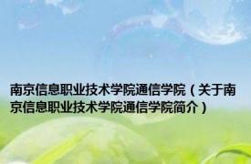 南京信息职业技术学院通信学院（关于南京信息职业技术学院通信学院简介）