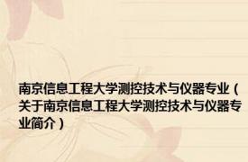 南京信息工程大学测控技术与仪器专业（关于南京信息工程大学测控技术与仪器专业简介）