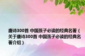 唐诗300首 中国孩子必读的经典名著（关于唐诗300首 中国孩子必读的经典名著介绍）