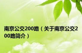 南京公交200路（关于南京公交200路简介）