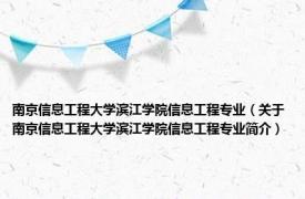 南京信息工程大学滨江学院信息工程专业（关于南京信息工程大学滨江学院信息工程专业简介）