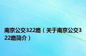 南京公交322路（关于南京公交322路简介）